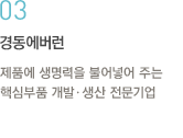 03.제품에 생명력을 불어넣어 주는 핵심부품 개발ㆍ생산 전문기업 