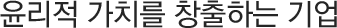 윤리적 가치를 창출하는 기업