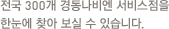 전국 300개 경동나비엔 서비스점을 한눈에 찾아 보실 수 있습니다.