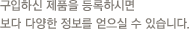 구입하신 제품을 등록하시면 보다 다양한 정보를 얻으실 수 있습니다.