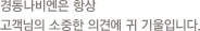 경동나비엔은 항상 고객님의 소중한 의견에 귀 기울입니다.