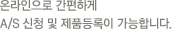온라인으로 간편하게 A/S 신청 및 제품등록이 가능합니다.