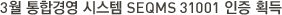 3월 통합경영 시스템 SEQMS 31001 인증 획득