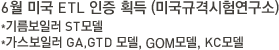 6월 미국 ETL 인증 획득 (미국규격시험연구소)*기름보일러 ST모델*가스보일러 GA,GTD 모델, GOM모델, KC모델