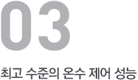 최고 수준의 온수 제어 성능